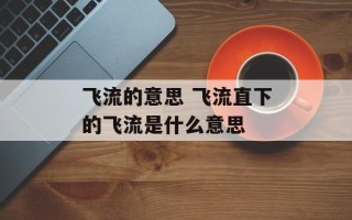 飞流的意思 飞流直下的飞流是什么意思