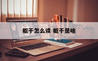 躯干怎么读 躯干是啥