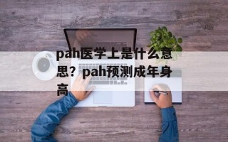 pah医学上是什么意思？pah预测成年身高