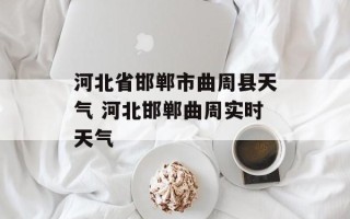 河北省邯郸市曲周县天气 河北邯郸曲周实时天气