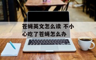 苍蝇英文怎么读 不小心吃了苍蝇怎么办