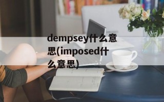 dempsey什么意思(imposed什么意思)