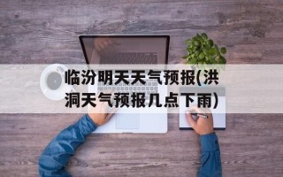 临汾明天天气预报(洪洞天气预报几点下雨)