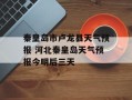 秦皇岛市卢龙县天气预报 河北秦皇岛天气预报今明后三天