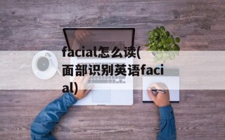 facial怎么读(面部识别英语facial)