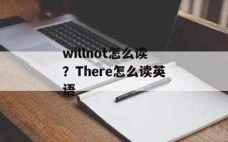 willnot怎么读？There怎么读英语