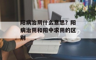 阳病治阴什么意思？阳病治阴和阳中求阴的区别