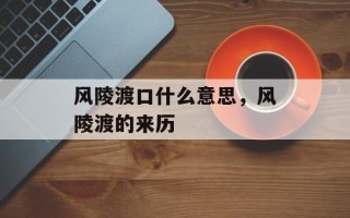 风陵渡口什么意思，风陵渡的来历