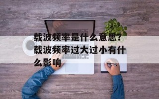 载波频率是什么意思？载波频率过大过小有什么影响