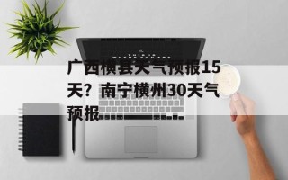 广西横县天气预报15天？南宁横州30天气预报