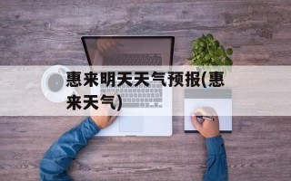 惠来明天天气预报(惠来天气)