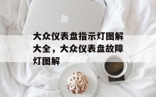 大众仪表盘指示灯图解大全，大众仪表盘故障灯图解