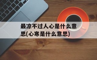 最凉不过人心是什么意思(心寒是什么意思)