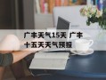 广丰天气15天 广丰十五天天气预报