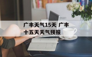 广丰天气15天 广丰十五天天气预报