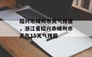 绍兴市嵊州市天气预报，浙江省绍兴市嵊州市天气15天气预报