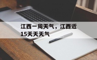 江西一周天气，江西近15天天天气