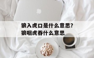 狼入虎口是什么意思？狼咽虎吞什么意思