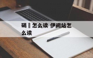 碣磍怎么读 伊阙站怎么读