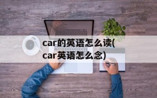 car的英语怎么读(car英语怎么念)