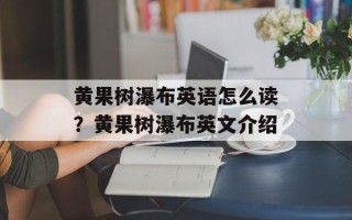 黄果树瀑布英语怎么读？黄果树瀑布英文介绍