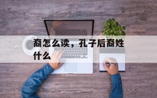 裔怎么读，孔子后裔姓什么