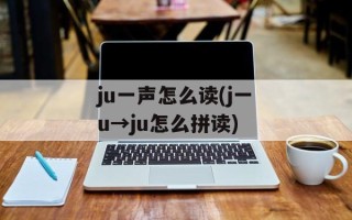 ju一声怎么读(j一u→ju怎么拼读)