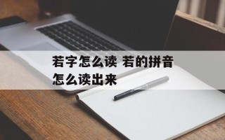 若字怎么读 若的拼音怎么读出来