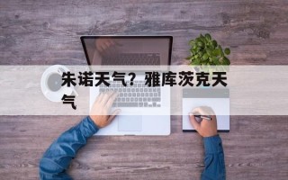 朱诺天气？雅库茨克天气
