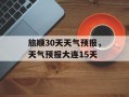 旅顺30天天气预报，天气预报大连15天