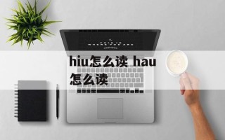 hiu怎么读 hau怎么读