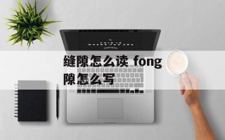 缝隙怎么读 fong隙怎么写