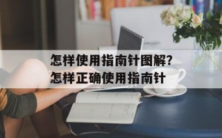 怎样使用指南针图解？怎样正确使用指南针