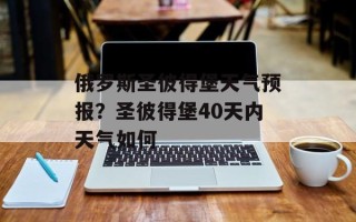 俄罗斯圣彼得堡天气预报？圣彼得堡40天内天气如何
