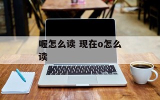 喔怎么读 现在o怎么读