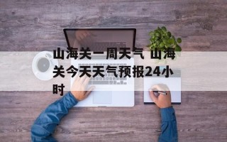 山海关一周天气 山海关今天天气预报24小时
