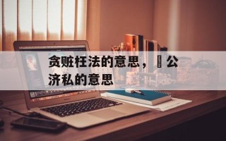 贪赃枉法的意思，徦公济私的意思