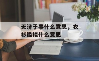 无济于事什么意思，衣衫褴褛什么意思