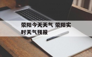 荥阳今天天气 荥阳实时天气预报