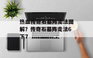 热血传奇石墓阵走法图解？传奇石墓阵走法6下7