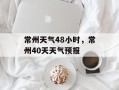 常州天气48小时，常州40天天气预报