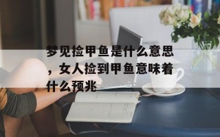 梦见捡甲鱼是什么意思，女人捡到甲鱼意味着什么预兆
