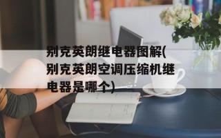 别克英朗继电器图解(别克英朗空调压缩机继电器是哪个)