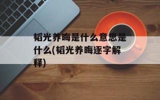 韬光养晦是什么意思是什么(韬光养晦逐字解释)