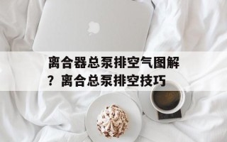 离合器总泵排空气图解？离合总泵排空技巧