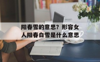 阳春雪的意思？形容女人阳春白雪是什么意思