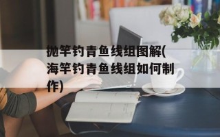抛竿钓青鱼线组图解(海竿钓青鱼线组如何制作)
