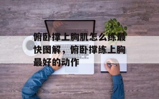 俯卧撑上胸肌怎么练最快图解，俯卧撑练上胸最好的动作