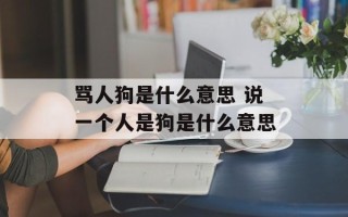 骂人狗是什么意思 说一个人是狗是什么意思