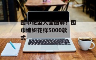 围巾花型大全图解？围巾编织花样5000款式